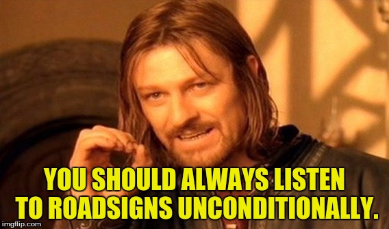 One Does Not Simply Meme | YOU SHOULD ALWAYS LISTEN TO ROADSIGNS UNCONDITIONALLY. | image tagged in memes,one does not simply | made w/ Imgflip meme maker