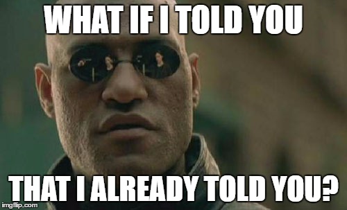 What if I Already Told You? | WHAT IF I TOLD YOU; THAT I ALREADY TOLD YOU? | image tagged in memes,funny,wmp,what if i told you,matrix morpheus | made w/ Imgflip meme maker