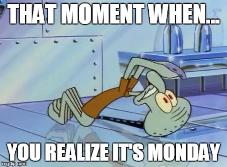 Squidward Future | THAT MOMENT WHEN... YOU REALIZE IT'S MONDAY | image tagged in squidward future | made w/ Imgflip meme maker