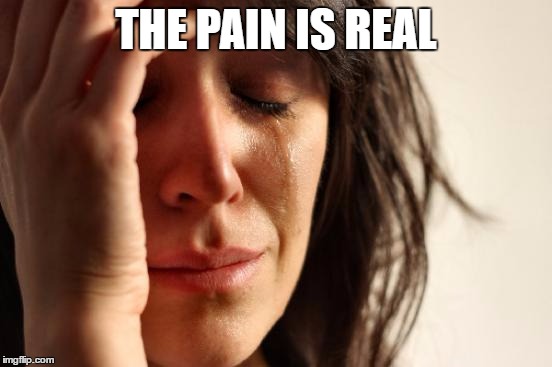 First World Problems Meme | THE PAIN IS REAL | image tagged in memes,first world problems | made w/ Imgflip meme maker