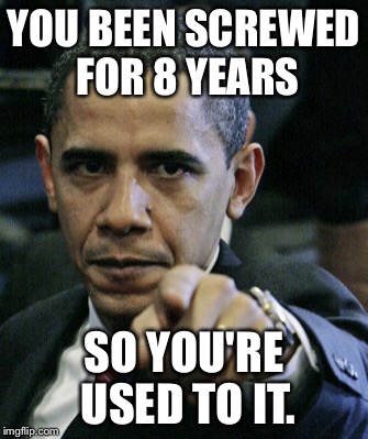 YOU BEEN SCREWED FOR 8 YEARS SO YOU'RE USED TO IT. | made w/ Imgflip meme maker