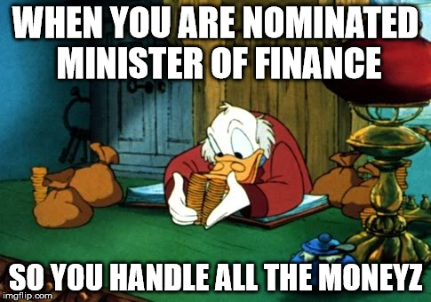 Scrooge McDuck 2 Meme | WHEN YOU ARE NOMINATED MINISTER OF FINANCE; SO YOU HANDLE ALL THE MONEYZ | image tagged in memes,scrooge mcduck 2 | made w/ Imgflip meme maker