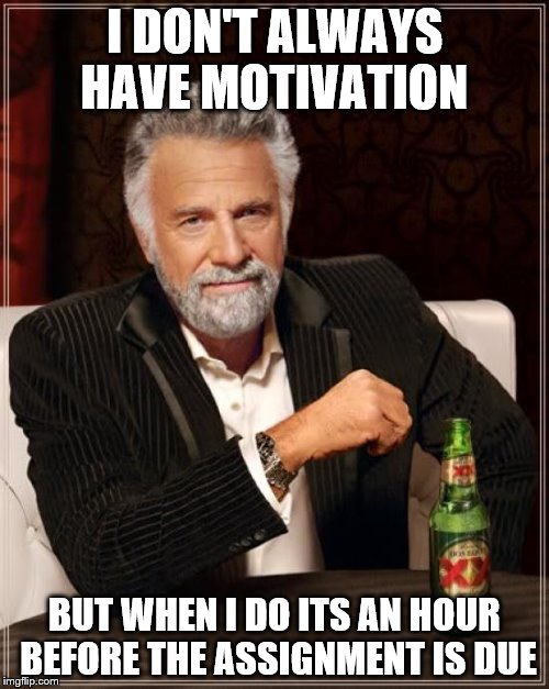 The Most Interesting Man In The World | I DON'T ALWAYS HAVE MOTIVATION; BUT WHEN I DO ITS AN HOUR BEFORE THE ASSIGNMENT IS DUE | image tagged in memes,the most interesting man in the world | made w/ Imgflip meme maker