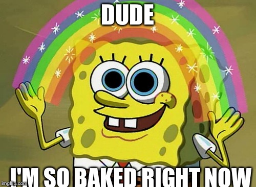 Imagination Spongebob Meme | DUDE; I'M SO BAKED RIGHT NOW | image tagged in memes,imagination spongebob | made w/ Imgflip meme maker