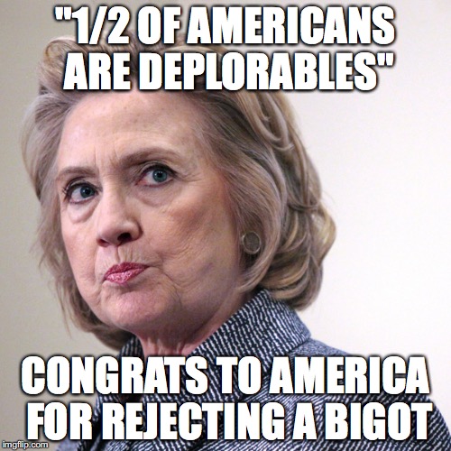 hillary clinton pissed | "1/2 OF AMERICANS ARE DEPLORABLES"; CONGRATS TO AMERICA FOR REJECTING A BIGOT | image tagged in hillary clinton pissed | made w/ Imgflip meme maker