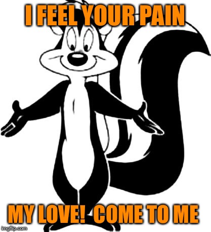I FEEL YOUR PAIN MY LOVE!  COME TO ME | made w/ Imgflip meme maker