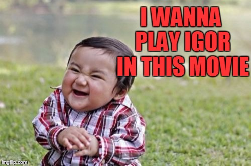 Evil Toddler Meme | I WANNA PLAY IGOR IN THIS MOVIE | image tagged in memes,evil toddler | made w/ Imgflip meme maker