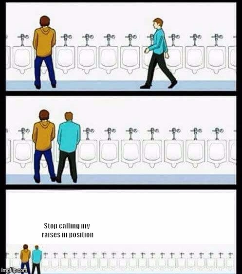 Urinal Guy (More text room) | Stop calling my raises in position | image tagged in urinal guy more text room | made w/ Imgflip meme maker