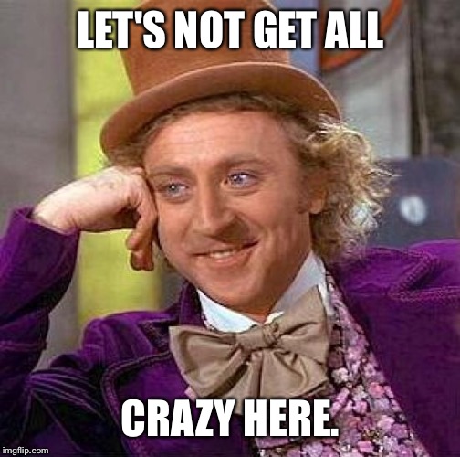 Creepy Condescending Wonka Meme | LET'S NOT GET ALL CRAZY HERE. | image tagged in memes,creepy condescending wonka | made w/ Imgflip meme maker