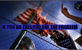 flag burning upside down | IF YOU DO THIS YOU ARE THE PROBLEM | image tagged in flag burning upside down | made w/ Imgflip meme maker