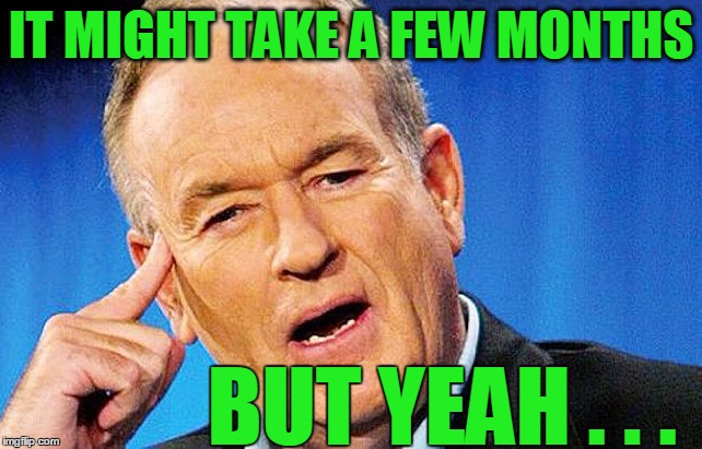 IT MIGHT TAKE A FEW MONTHS BUT YEAH . . . | image tagged in bill | made w/ Imgflip meme maker