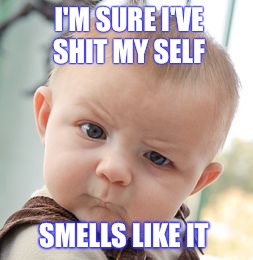 Skeptical Baby Meme | I'M SURE I'VE SHIT MY SELF; SMELLS LIKE IT | image tagged in memes,skeptical baby | made w/ Imgflip meme maker