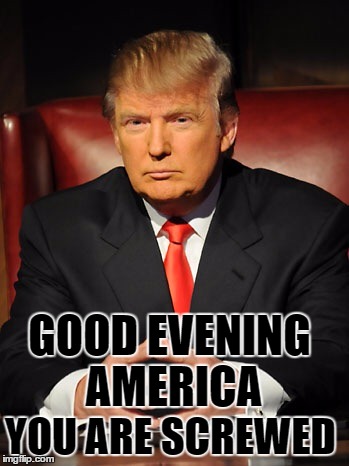 Donald trump | GOOD EVENING AMERICA; YOU ARE SCREWED | image tagged in donald trump | made w/ Imgflip meme maker