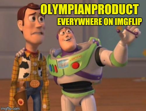 X, X Everywhere Meme | OLYMPIANPRODUCT EVERYWHERE ON IMGFLIP | image tagged in memes,x x everywhere | made w/ Imgflip meme maker