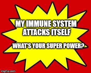 pow | MY IMMUNE SYSTEM ATTACKS ITSELF; WHAT'S YOUR SUPER POWER? | image tagged in pow | made w/ Imgflip meme maker