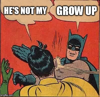 Batman Slapping Robin | HE'S NOT MY; GROW UP | image tagged in memes,batman slapping robin | made w/ Imgflip meme maker