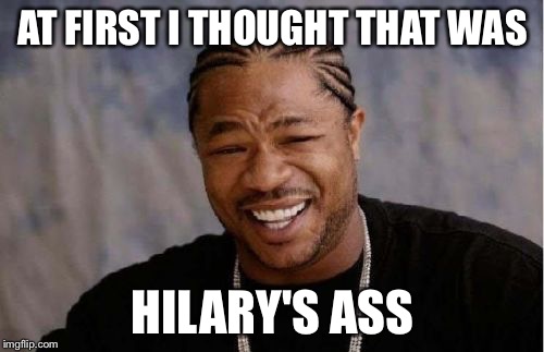 Yo Dawg Heard You Meme | AT FIRST I THOUGHT THAT WAS HILARY'S ASS | image tagged in memes,yo dawg heard you | made w/ Imgflip meme maker