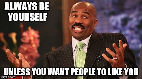 ALWAYS BE YOURSELF; UNLESS YOU WANT PEOPLE TO LIKE YOU | image tagged in memes,steve harvey | made w/ Imgflip meme maker