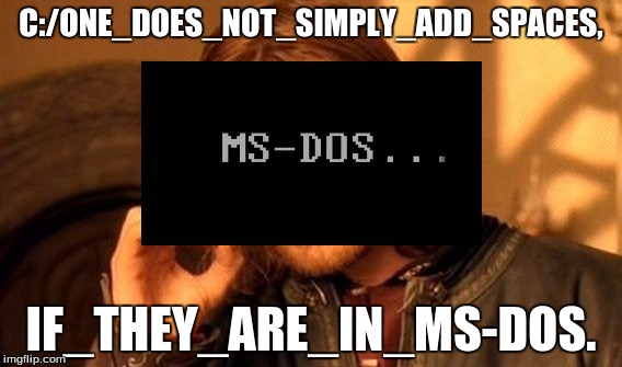 One Does Not Simply | C:/ONE_DOES_NOT_SIMPLY_ADD_SPACES, IF_THEY_ARE_IN_MS-DOS. | image tagged in memes,one does not simply | made w/ Imgflip meme maker