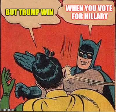 Batman Slapping Robin | BUT TRUMP WIN; WHEN YOU VOTE FOR HILLARY | image tagged in memes,batman slapping robin | made w/ Imgflip meme maker