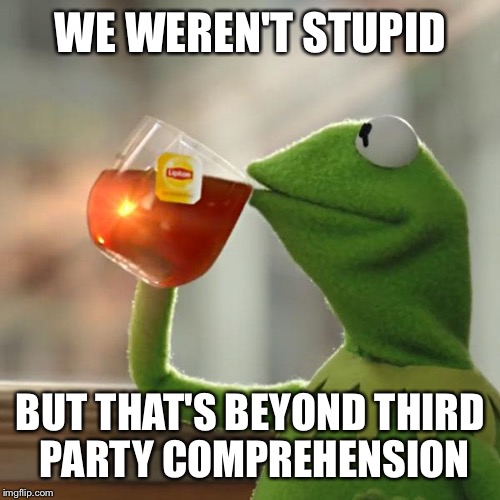 But That's None Of My Business Meme | WE WEREN'T STUPID BUT THAT'S BEYOND THIRD PARTY COMPREHENSION | image tagged in memes,but thats none of my business,kermit the frog | made w/ Imgflip meme maker