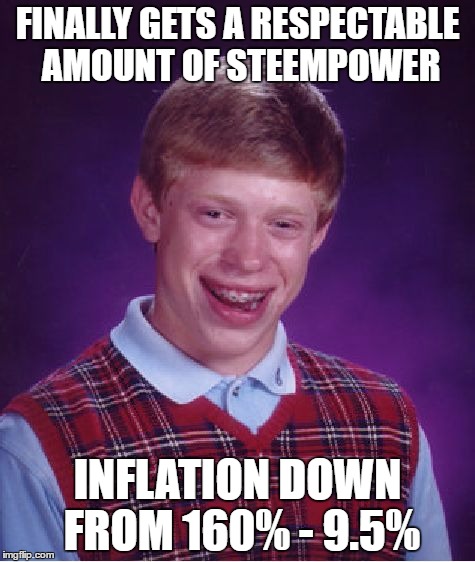 Bad Luck Brian Meme | FINALLY GETS A RESPECTABLE AMOUNT OF STEEMPOWER; INFLATION DOWN FROM 160% - 9.5% | image tagged in memes,bad luck brian | made w/ Imgflip meme maker