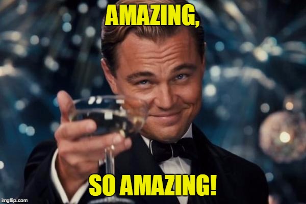 Leonardo Dicaprio Cheers Meme | AMAZING, SO AMAZING! | image tagged in memes,leonardo dicaprio cheers | made w/ Imgflip meme maker