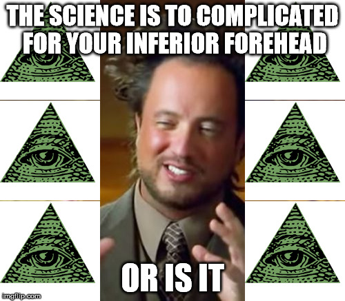 Ancient Aliens Meme | THE SCIENCE IS TO COMPLICATED FOR YOUR INFERIOR FOREHEAD; OR IS IT | image tagged in memes,ancient aliens | made w/ Imgflip meme maker