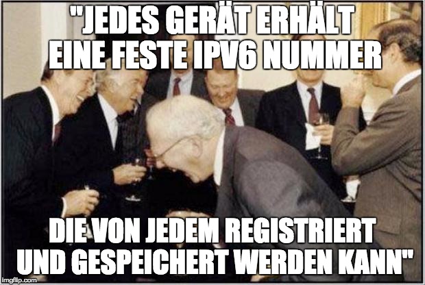 Politicians Laughing | "JEDES GERÄT ERHÄLT EINE FESTE IPV6 NUMMER; DIE VON JEDEM REGISTRIERT UND GESPEICHERT WERDEN KANN" | image tagged in politicians laughing | made w/ Imgflip meme maker