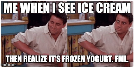 Joey from Friends | ME WHEN I SEE ICE CREAM; THEN REALIZE IT'S FROZEN YOGURT. FML. | image tagged in joey from friends,ice cream,food | made w/ Imgflip meme maker