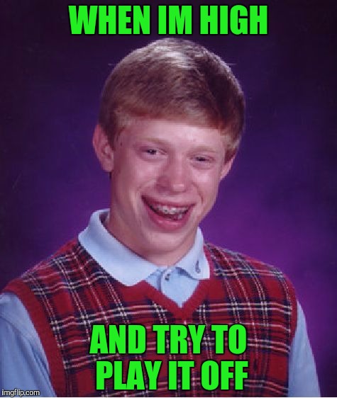 Bad Luck Brian | WHEN IM HIGH; AND TRY TO PLAY IT OFF | image tagged in memes,bad luck brian | made w/ Imgflip meme maker