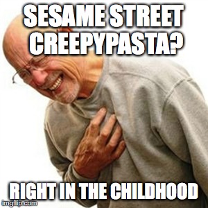 Right In The Childhood Meme | SESAME STREET CREEPYPASTA? RIGHT IN THE CHILDHOOD | image tagged in memes,right in the childhood | made w/ Imgflip meme maker