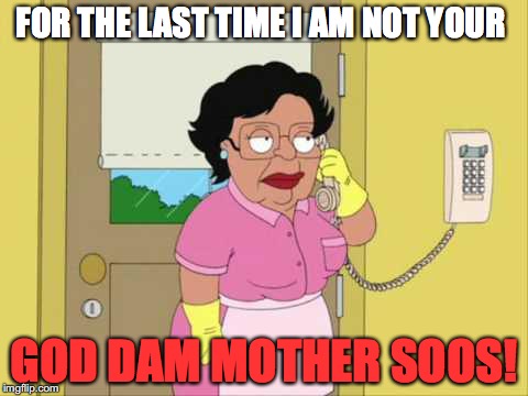 Consuela | FOR THE LAST TIME I AM NOT YOUR; GOD DAM MOTHER SOOS! | image tagged in memes,consuela | made w/ Imgflip meme maker