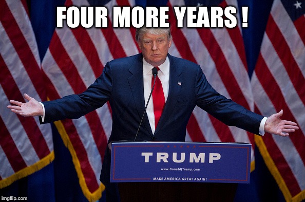 I like him! | FOUR MORE YEARS ! | image tagged in donald trump,memes | made w/ Imgflip meme maker