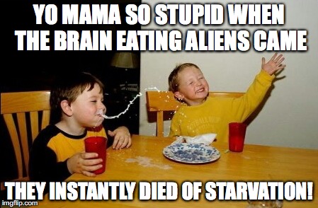 Yo Mamas So Fat |  YO MAMA SO STUPID WHEN THE BRAIN EATING ALIENS CAME; THEY INSTANTLY DIED OF STARVATION! | image tagged in memes,yo mamas so fat | made w/ Imgflip meme maker