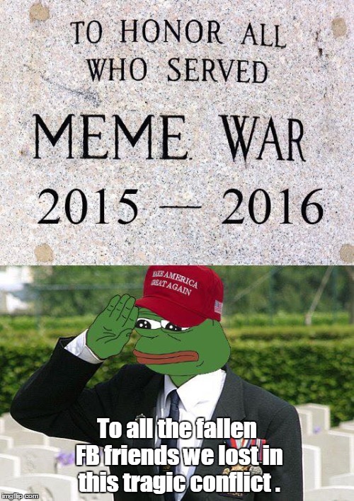 Too soon? | To all the fallen FB friends we lost in this tragic conflict . | image tagged in meme,memorial | made w/ Imgflip meme maker