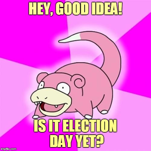 HEY, GOOD IDEA! IS IT ELECTION DAY YET? | made w/ Imgflip meme maker