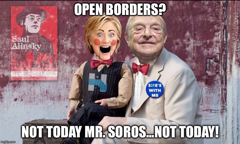 Pure evil | OPEN BORDERS? NOT TODAY MR. SOROS...NOT TODAY! | image tagged in hillary soros,george soros,open borders,hillary | made w/ Imgflip meme maker