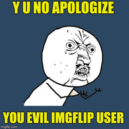 Y U No Meme | Y U NO APOLOGIZE YOU EVIL IMGFLIP USER | image tagged in memes,y u no | made w/ Imgflip meme maker