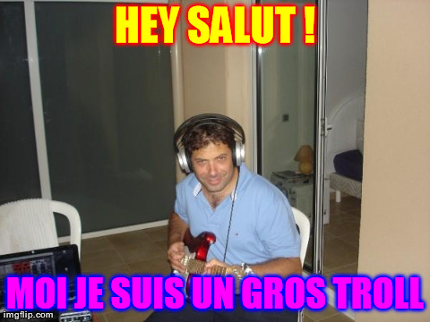 HEY SALUT ! MOI JE SUIS UN GROS TROLL | image tagged in heytrolls | made w/ Imgflip meme maker