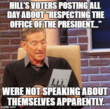 Maury Lie Detector | HILL'S VOTERS POSTING ALL DAY ABOUT "RESPECTING THE OFFICE OF THE PRESIDENT..."; WERE NOT SPEAKING ABOUT THEMSELVES APPARENTLY. | image tagged in memes,maury lie detector | made w/ Imgflip meme maker