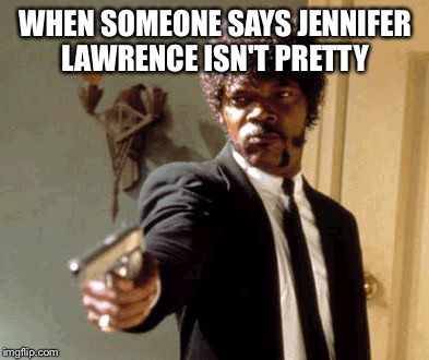 Say That Again I Dare You Meme | WHEN SOMEONE SAYS JENNIFER LAWRENCE ISN'T PRETTY | image tagged in memes,say that again i dare you | made w/ Imgflip meme maker