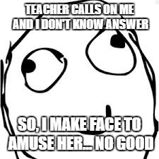 Derp | TEACHER CALLS ON ME AND I DON'T KNOW ANSWER; SO, I MAKE FACE TO AMUSE HER... NO GOOD | image tagged in memes,derp | made w/ Imgflip meme maker