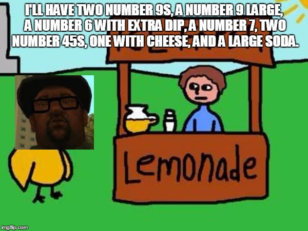 Big smoke order | I'LL HAVE TWO NUMBER 9S, A NUMBER 9 LARGE, A NUMBER 6 WITH EXTRA DIP, A NUMBER 7, TWO NUMBER 45S, ONE WITH CHEESE, AND A LARGE SODA. | image tagged in big smoke | made w/ Imgflip meme maker