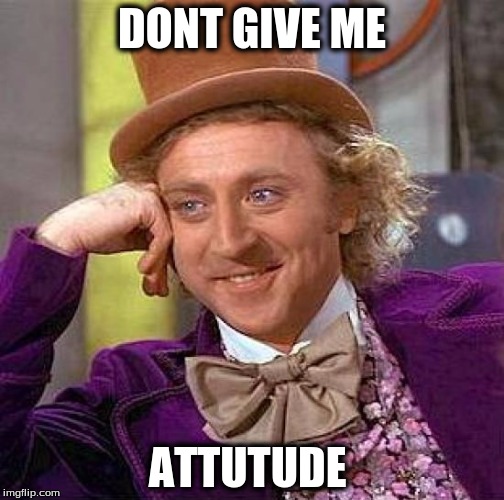 Creepy Condescending Wonka Meme | DONT GIVE ME; ATTUTUDE | image tagged in memes,creepy condescending wonka | made w/ Imgflip meme maker