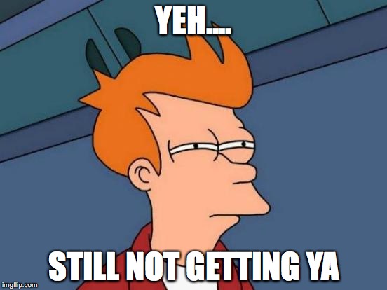 Futurama Fry | YEH.... STILL NOT GETTING YA | image tagged in memes,futurama fry | made w/ Imgflip meme maker