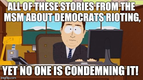 Aaaaand Its Gone Meme | ALL OF THESE STORIES FROM THE MSM ABOUT DEMOCRATS RIOTING, YET NO ONE IS CONDEMNING IT! | image tagged in memes,aaaaand its gone | made w/ Imgflip meme maker
