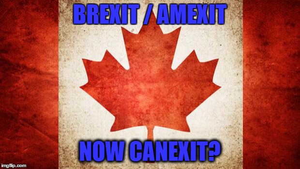 Canada | BREXIT / AMEXIT; NOW CANEXIT? | image tagged in canada | made w/ Imgflip meme maker