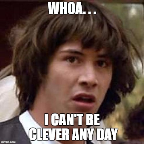 Conspiracy Keanu Meme | WHOA. . . I CAN'T BE CLEVER ANY DAY | image tagged in memes,conspiracy keanu | made w/ Imgflip meme maker