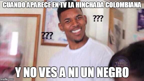 Black guy confused | CUANDO APARECE EN TV LA HINCHADA COLOMBIANA; Y NO VES A NI UN NEGRO | image tagged in black guy confused | made w/ Imgflip meme maker